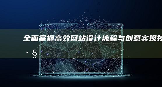 全面掌握：高效网站设计流程与创意实现技巧