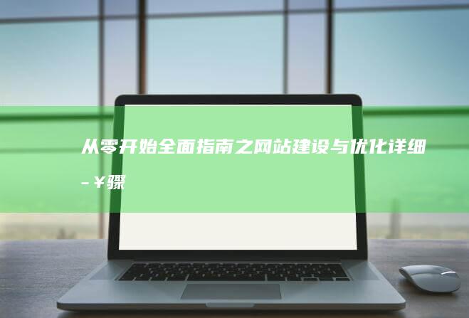 从零开始：全面指南之网站建设与优化详细步骤